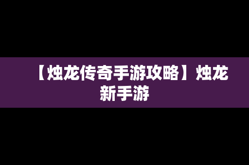 【烛龙传奇手游攻略】烛龙新手游