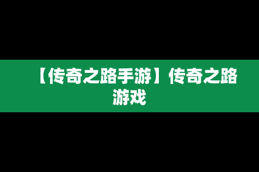 【传奇之路手游】传奇之路游戏
