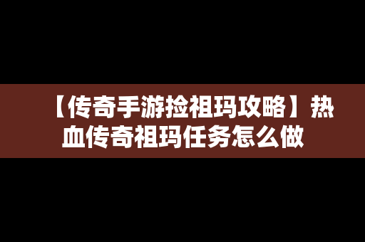 【传奇手游捡祖玛攻略】热血传奇祖玛任务怎么做