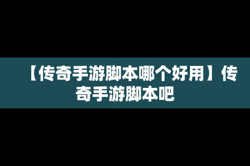【传奇手游脚本哪个好用】传奇手游脚本吧