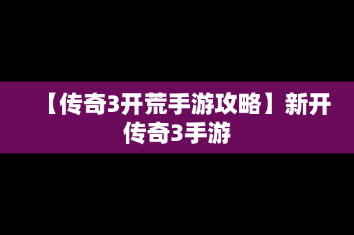 【传奇3开荒手游攻略】新开传奇3手游
