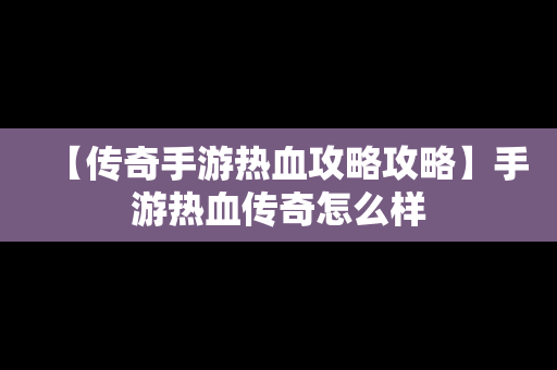 【传奇手游热血攻略攻略】手游热血传奇怎么样