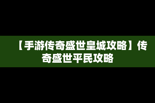 【手游传奇盛世皇城攻略】传奇盛世平民攻略