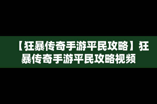 【狂暴传奇手游平民攻略】狂暴传奇手游平民攻略视频