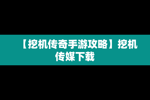 【挖机传奇手游攻略】挖机传媒下载