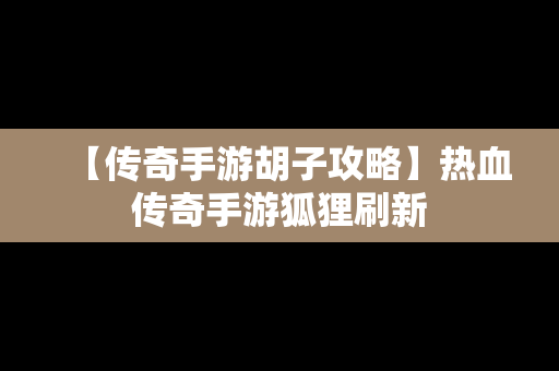 【传奇手游胡子攻略】热血传奇手游狐狸刷新