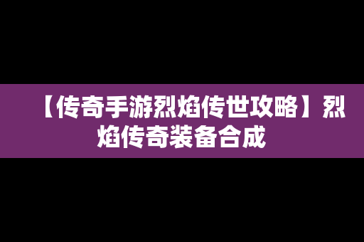 【传奇手游烈焰传世攻略】烈焰传奇装备合成