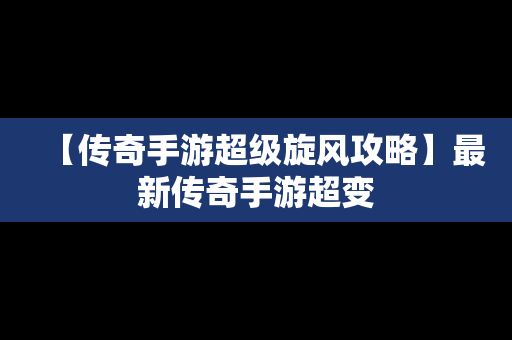 【传奇手游超级旋风攻略】最新传奇手游超变
