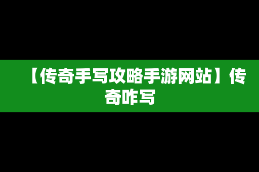 【传奇手写攻略手游网站】传奇咋写