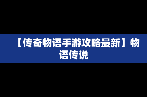 【传奇物语手游攻略最新】物语传说