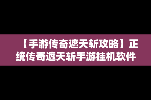 【手游传奇遮天斩攻略】正统传奇遮天斩手游挂机软件