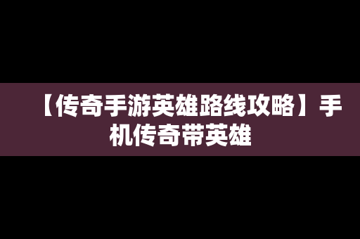 【传奇手游英雄路线攻略】手机传奇带英雄