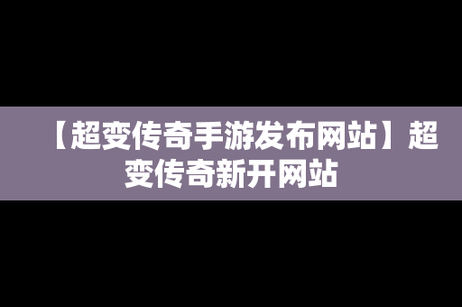 【超变传奇手游发布网站】超变传奇新开网站