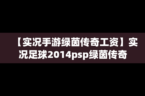 【实况手游绿茵传奇工资】实况足球2014psp绿茵传奇