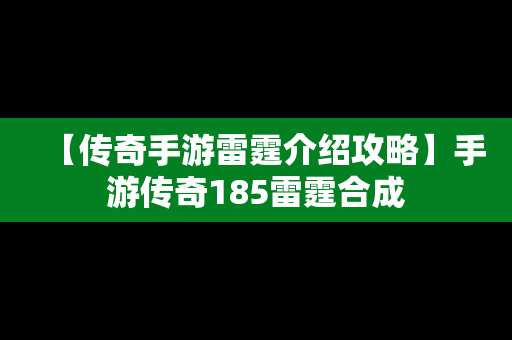 【传奇手游雷霆介绍攻略】手游传奇185雷霆合成