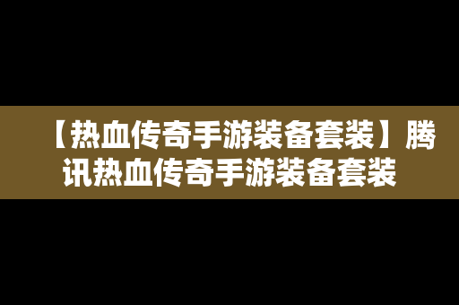 【热血传奇手游装备套装】腾讯热血传奇手游装备套装