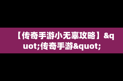 【传奇手游小无辜攻略】"传奇手游"