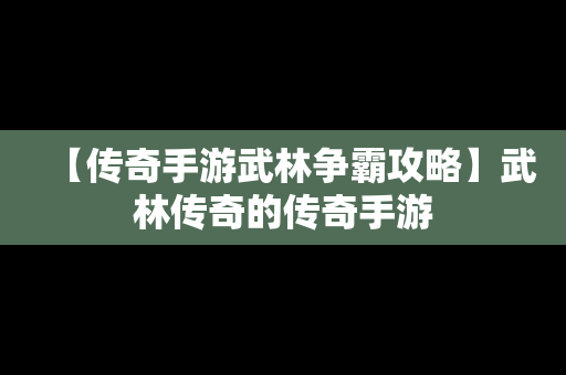 【传奇手游武林争霸攻略】武林传奇的传奇手游