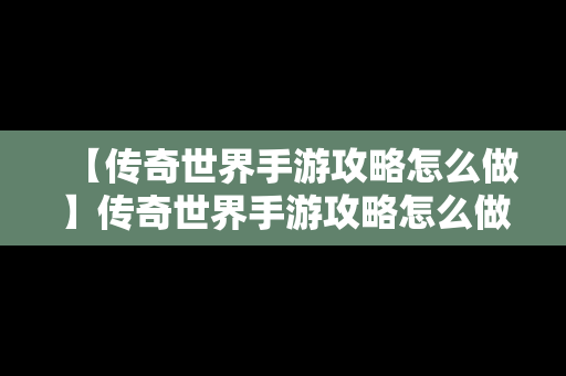 【传奇世界手游攻略怎么做】传奇世界手游攻略怎么做副本