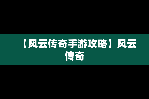 【风云传奇手游攻略】风云传奇