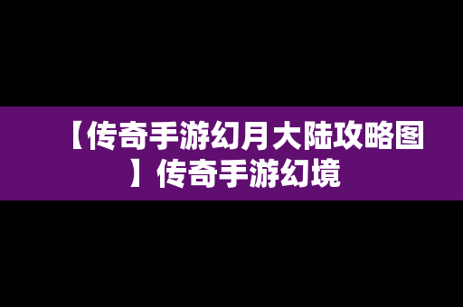 【传奇手游幻月大陆攻略图】传奇手游幻境