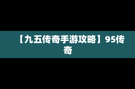 【九五传奇手游攻略】95传奇