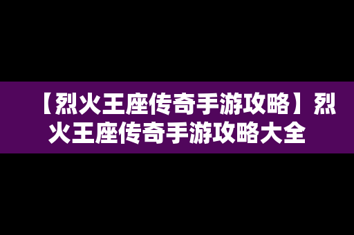 【烈火王座传奇手游攻略】烈火王座传奇手游攻略大全