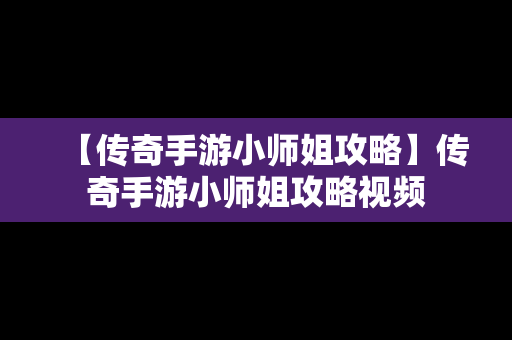 【传奇手游小师姐攻略】传奇手游小师姐攻略视频