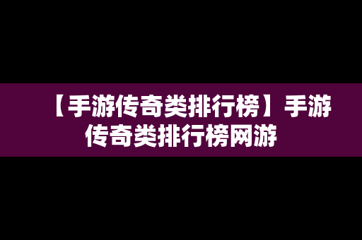 【手游传奇类排行榜】手游传奇类排行榜网游