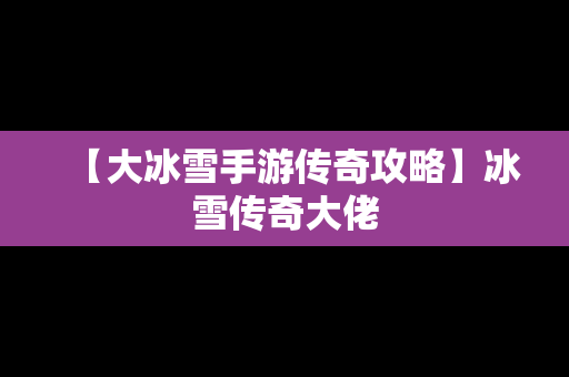【大冰雪手游传奇攻略】冰雪传奇大佬