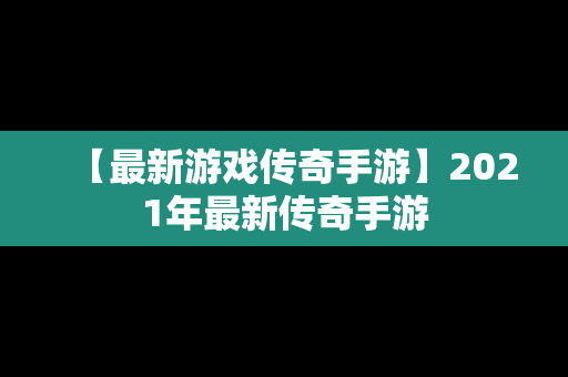 【最新游戏传奇手游】2021年最新传奇手游