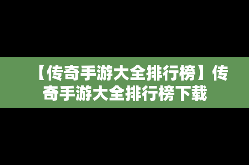 【传奇手游大全排行榜】传奇手游大全排行榜下载