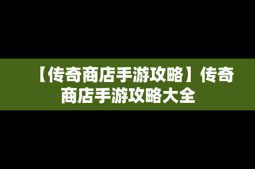 【传奇商店手游攻略】传奇商店手游攻略大全