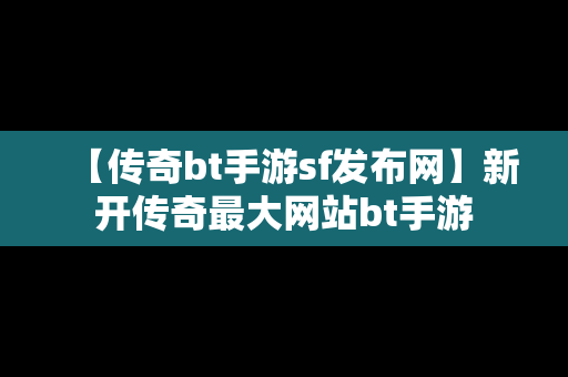 【传奇bt手游sf发布网】新开传奇最大网站bt手游