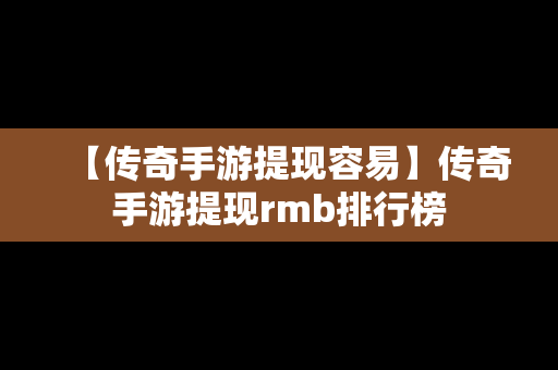 【传奇手游提现容易】传奇手游提现rmb排行榜