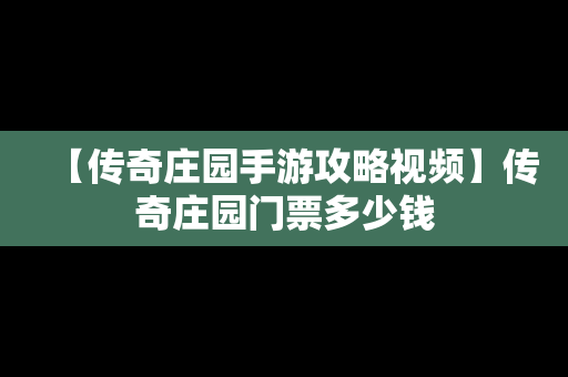 【传奇庄园手游攻略视频】传奇庄园门票多少钱