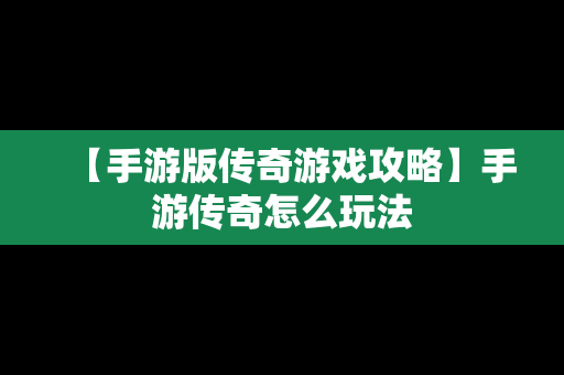 【手游版传奇游戏攻略】手游传奇怎么玩法