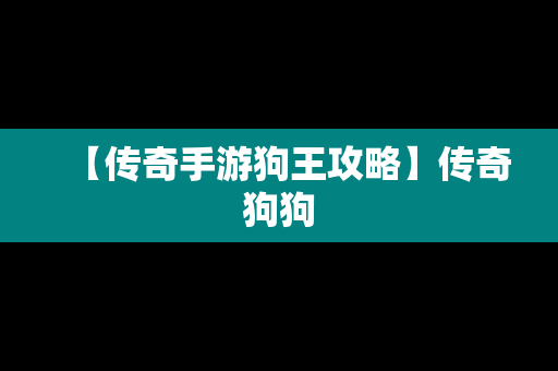 【传奇手游狗王攻略】传奇狗狗