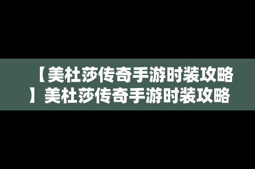 【美杜莎传奇手游时装攻略】美杜莎传奇手游时装攻略大全