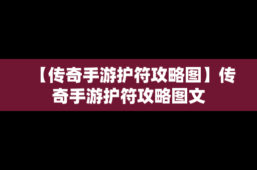 【传奇手游护符攻略图】传奇手游护符攻略图文