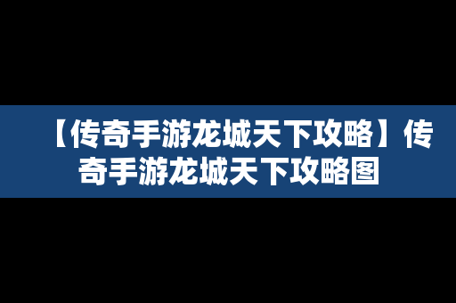 【传奇手游龙城天下攻略】传奇手游龙城天下攻略图