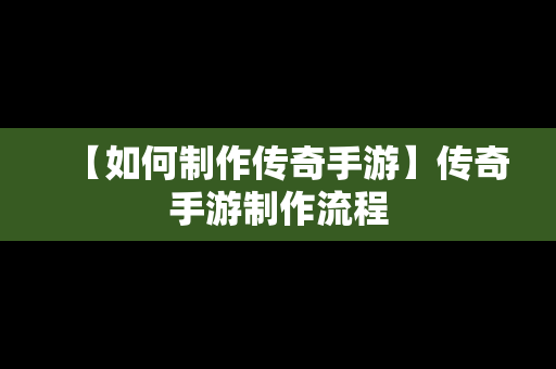 【如何制作传奇手游】传奇手游制作流程