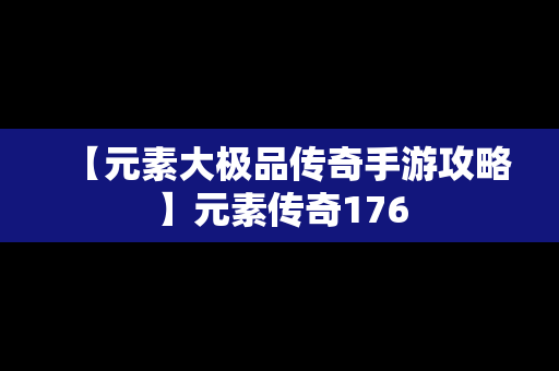 【元素大极品传奇手游攻略】元素传奇176