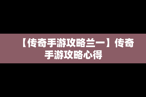 【传奇手游攻略兰一】传奇手游攻略心得