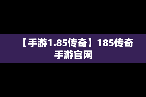 【手游1.85传奇】185传奇手游官网