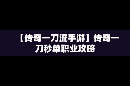 【传奇一刀流手游】传奇一刀秒单职业攻略