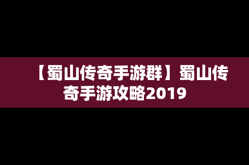 【蜀山传奇手游群】蜀山传奇手游攻略2019