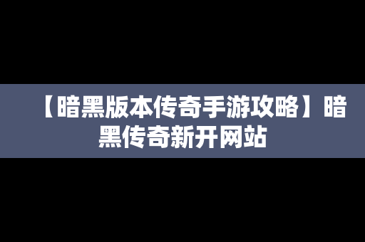 【暗黑版本传奇手游攻略】暗黑传奇新开网站