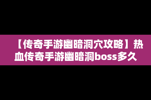 【传奇手游幽暗洞穴攻略】热血传奇手游幽暗洞boss多久刷