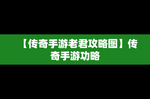 【传奇手游老君攻略图】传奇手游功略